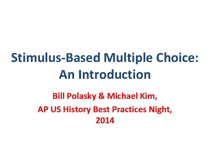 Stimulus-Based Multiple Choice: An Introduction Bill Polasky & Michael Kim, AP US History Best