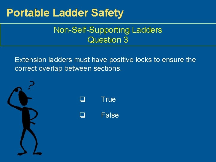 Portable Ladder Safety Non-Self-Supporting Ladders Question 3 Extension ladders must have positive locks to