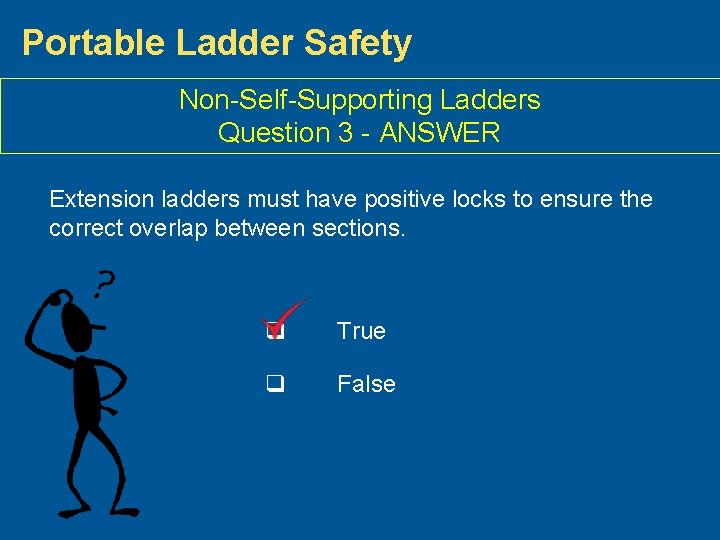 Portable Ladder Safety Non-Self-Supporting Ladders Question 3 - ANSWER Extension ladders must have positive