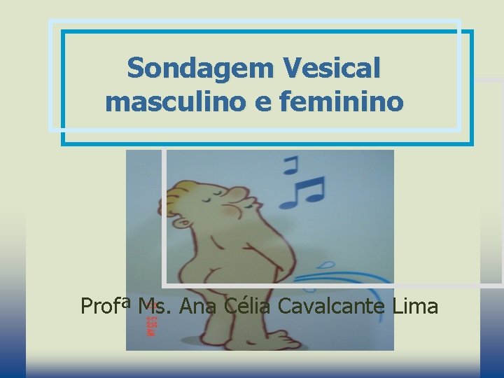 Sondagem Vesical masculino e feminino Profª Ms. Ana Célia Cavalcante Lima 