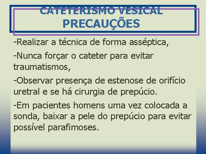 CATETERISMO VESICAL PRECAUÇÕES -Realizar a técnica de forma asséptica, -Nunca forçar o cateter para