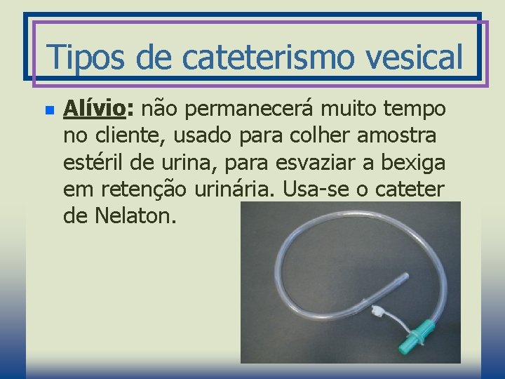 Tipos de cateterismo vesical n Alívio: não permanecerá muito tempo no cliente, usado para