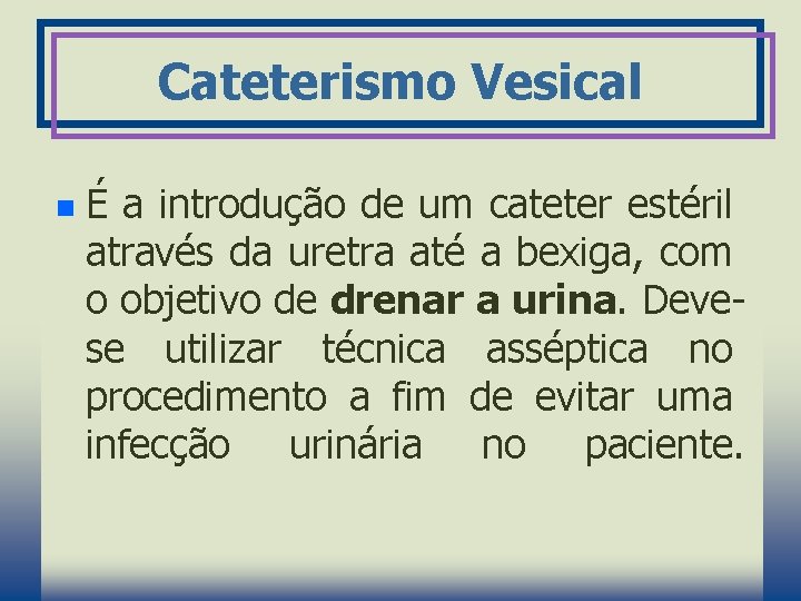 Cateterismo Vesical n É a introdução de um cateter estéril através da uretra até