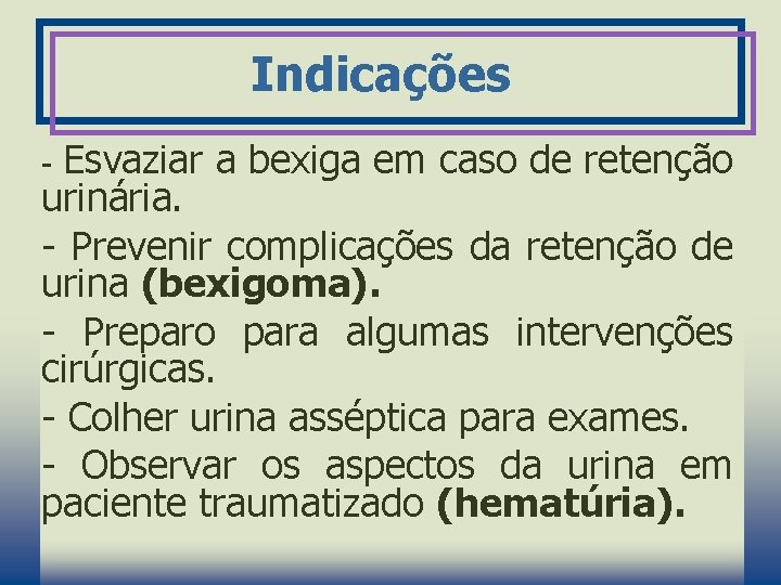 Indicações Esvaziar a bexiga em caso de retenção urinária. - Prevenir complicações da retenção