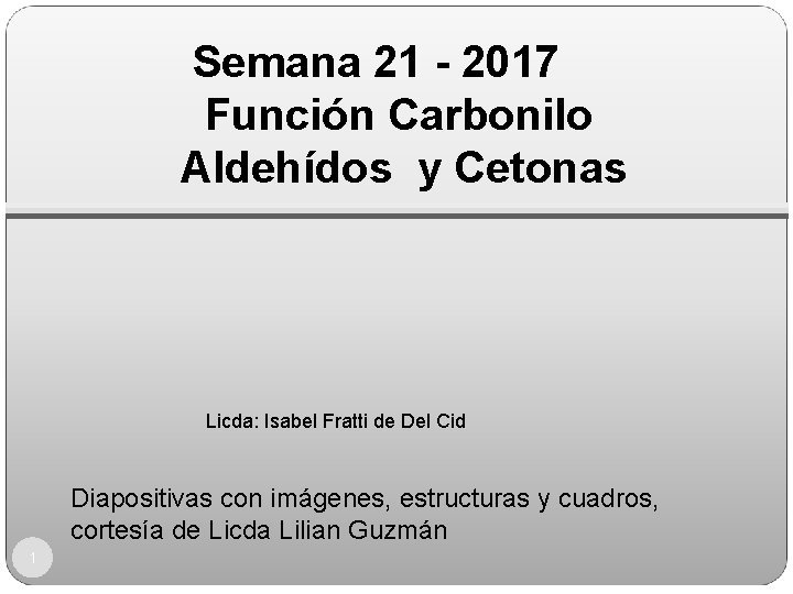 Semana 21 - 2017 Función Carbonilo Aldehídos y Cetonas Licda: Isabel Fratti de Del