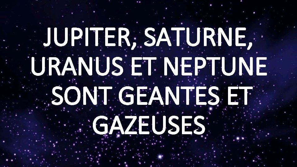 JUPITER, SATURNE, URANUS ET NEPTUNE SONT GEANTES ET GAZEUSES 