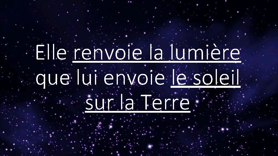 Elle renvoie la lumière que lui envoie le soleil sur la Terre 