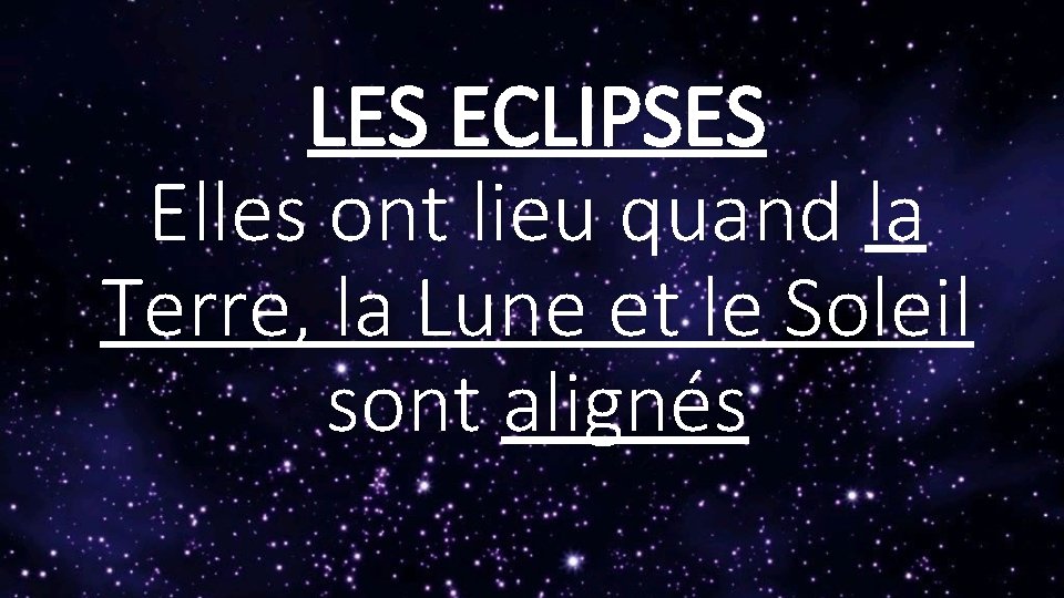 LES ECLIPSES Elles ont lieu quand la Terre, la Lune et le Soleil sont