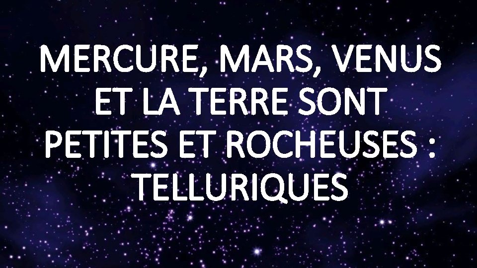 MERCURE, MARS, VENUS ET LA TERRE SONT PETITES ET ROCHEUSES : TELLURIQUES 