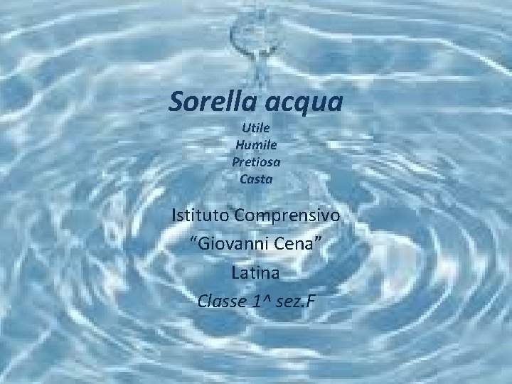 Sorella acqua Utile Humile Pretiosa Casta Istituto Comprensivo “Giovanni Cena” Latina Classe 1^ sez.