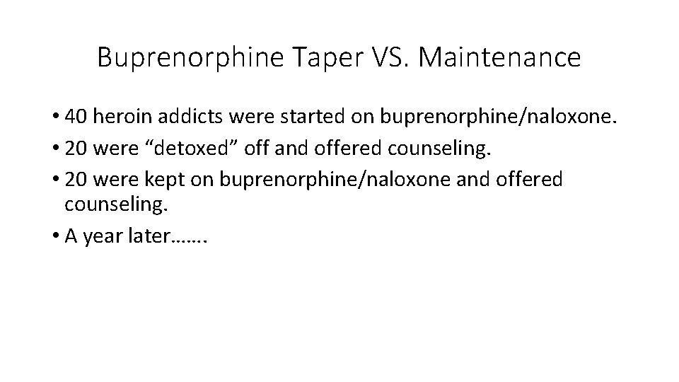 Buprenorphine Taper VS. Maintenance • 40 heroin addicts were started on buprenorphine/naloxone. • 20
