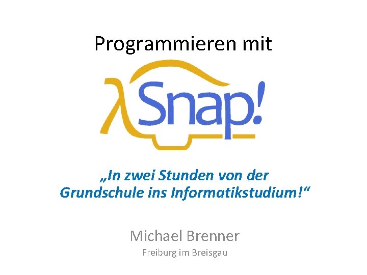 Programmieren mit „In zwei Stunden von der Grundschule ins Informatikstudium!“ Michael Brenner Freiburg im