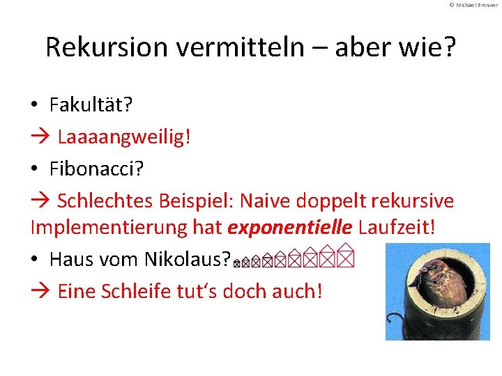 © Michael Brenner Rekursion vermitteln – aber wie? • Fakultät? Laaaangweilig! • Fibonacci? Schlechtes