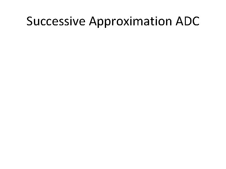 Successive Approximation ADC Successive Approximation ADC