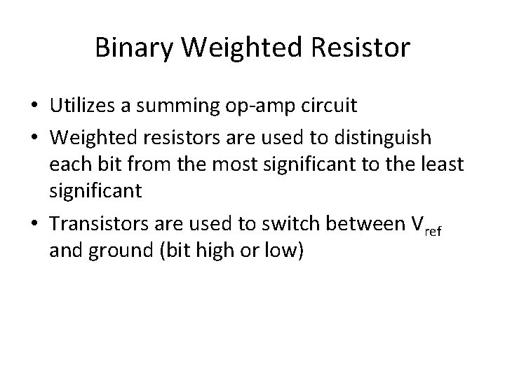Binary Weighted Resistor • Utilizes a summing op-amp circuit • Weighted resistors are used Binary Weighted Resistor • Utilizes a summing op-amp circuit • Weighted resistors are used