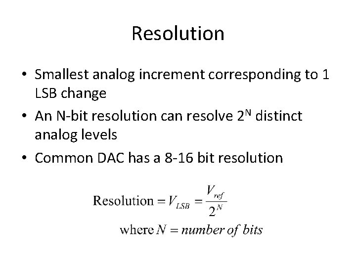 Resolution • Smallest analog increment corresponding to 1 LSB change • An N-bit resolution Resolution • Smallest analog increment corresponding to 1 LSB change • An N-bit resolution