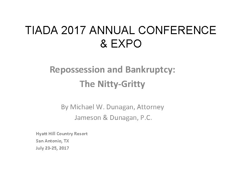 TIADA 2017 ANNUAL CONFERENCE & EXPO Repossession and Bankruptcy: The Nitty-Gritty By Michael W.