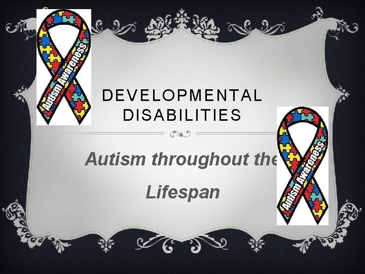 DEVELOPMENTAL DISABILITIES Autism throughout the Lifespan 