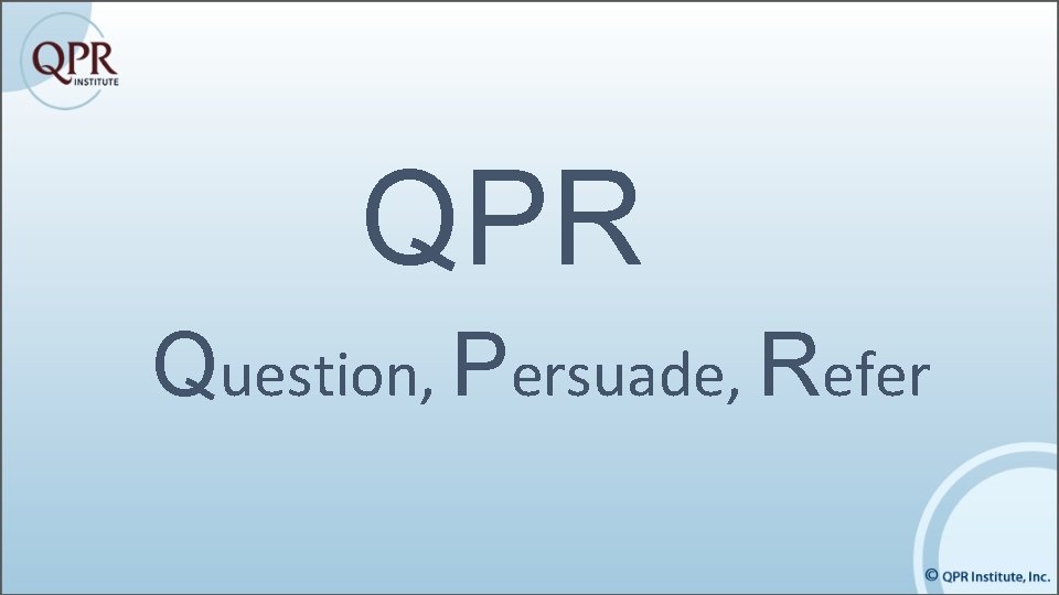 QPR Question, Persuade, Refer QPR Question, Persuade, Refer