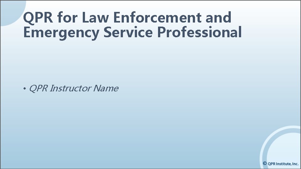 QPR for Law Enforcement and Emergency Service Professional • QPR Instructor Name QPR for Law Enforcement and Emergency Service Professional • QPR Instructor Name
