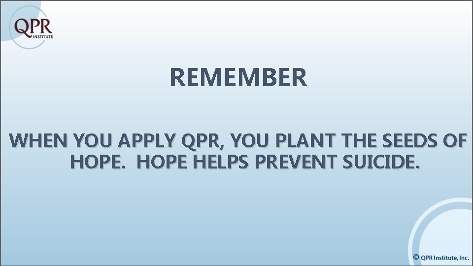 REMEMBER WHEN YOU APPLY QPR, YOU PLANT THE SEEDS OF HOPE HELPS PREVENT SUICIDE. REMEMBER WHEN YOU APPLY QPR, YOU PLANT THE SEEDS OF HOPE HELPS PREVENT SUICIDE.