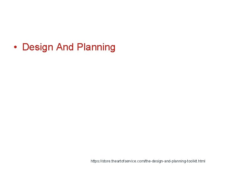  • Design And Planning https: //store. theartofservice. com/the-design-and-planning-toolkit. html 