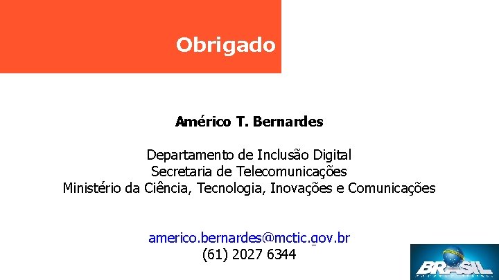 Obrigado Américo T. Bernardes Departamento de Inclusão Digital Secretaria de Telecomunicações Ministério da Ciência,