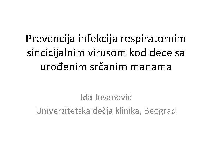 Prevencija infekcija respiratornim sincicijalnim virusom kod dece sa urođenim srčanim manama Ida Jovanović Univerzitetska