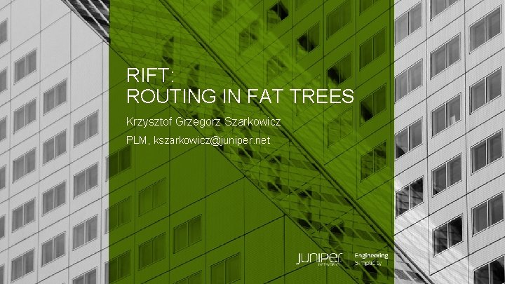 RIFT: ROUTING IN FAT TREES Krzysztof Grzegorz Szarkowicz PLM, kszarkowicz@juniper. net © 2018 Juniper