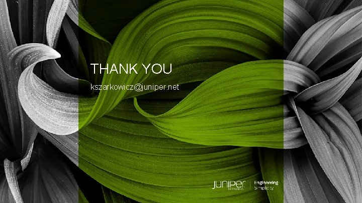 THANK YOU kszarkowicz@juniper. net © 2018 Juniper Networks 