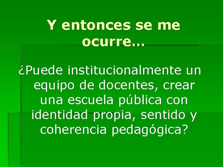 Y entonces se me ocurre… ¿Puede institucionalmente un equipo de docentes, crear una escuela