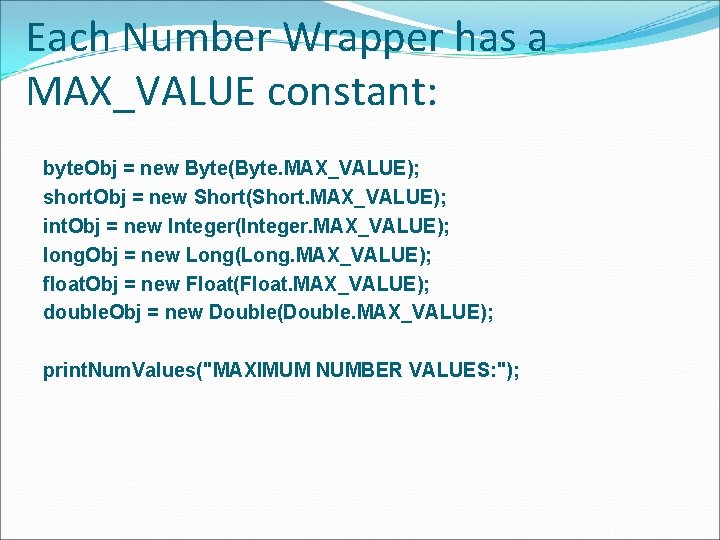 Each Number Wrapper has a MAX_VALUE constant: byte. Obj = new Byte(Byte. MAX_VALUE); short.