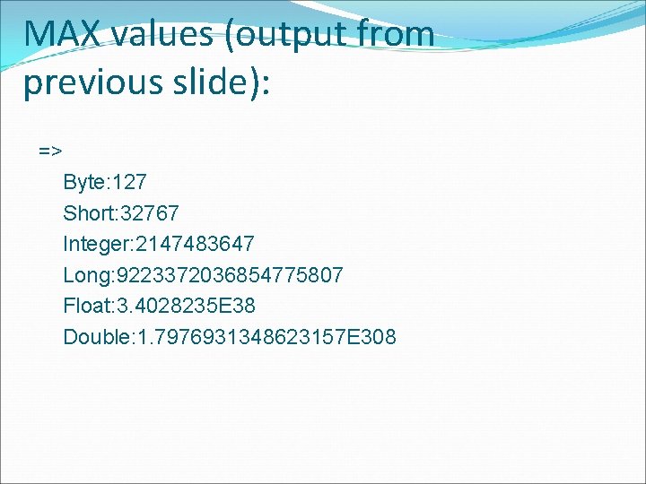 MAX values (output from previous slide): => Byte: 127 Short: 32767 Integer: 2147483647 Long: