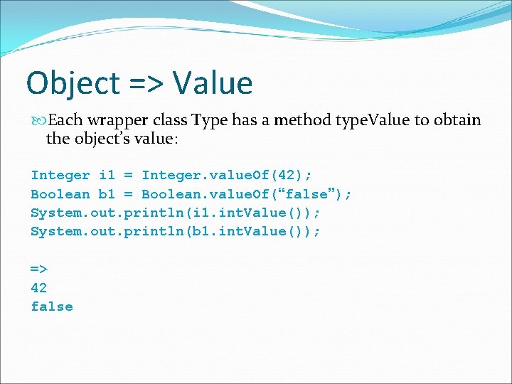 Object => Value Each wrapper class Type has a method type. Value to obtain