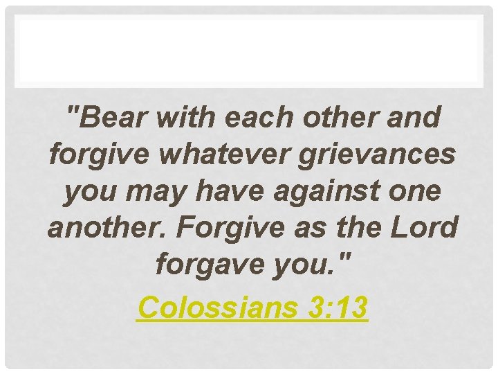 "Bear with each other and forgive whatever grievances you may have against one another.