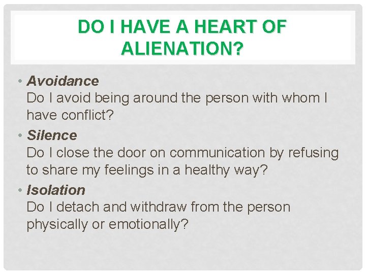 DO I HAVE A HEART OF ALIENATION? • Avoidance Do I avoid being around