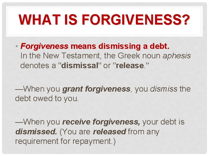 WHAT IS FORGIVENESS? • Forgiveness means dismissing a debt. In the New Testament, the