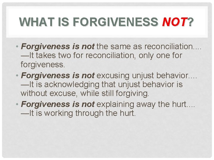 WHAT IS FORGIVENESS NOT? • Forgiveness is not the same as reconciliation. . —It