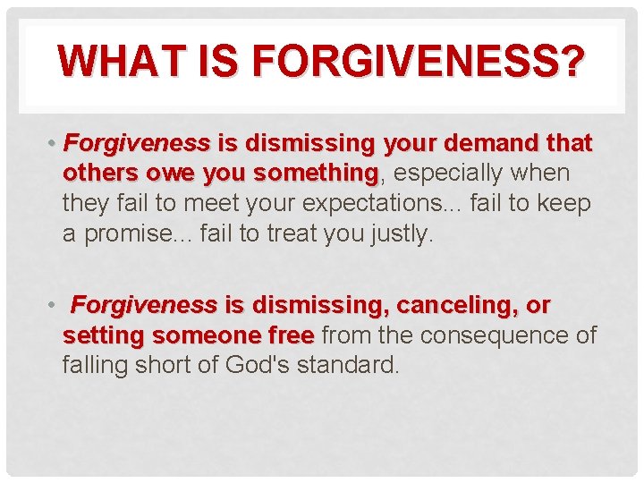 WHAT IS FORGIVENESS? • Forgiveness is dismissing your demand that others owe you something,