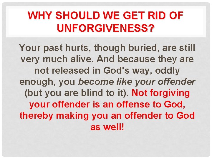 WHY SHOULD WE GET RID OF UNFORGIVENESS? Your past hurts, though buried, are still