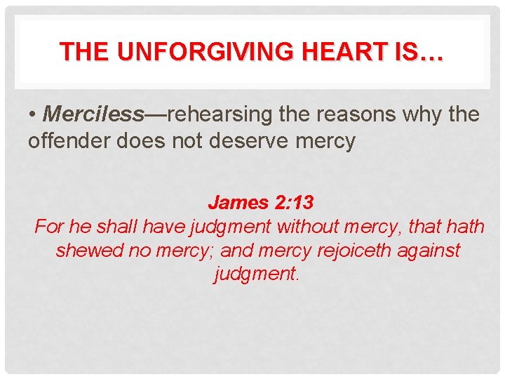 THE UNFORGIVING HEART IS… • Merciless—rehearsing the reasons why the offender does not deserve