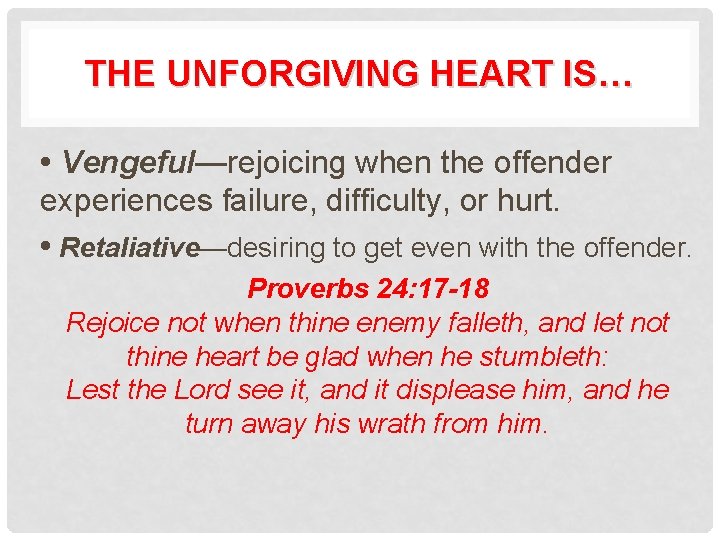 THE UNFORGIVING HEART IS… • Vengeful—rejoicing when the offender experiences failure, difficulty, or hurt.