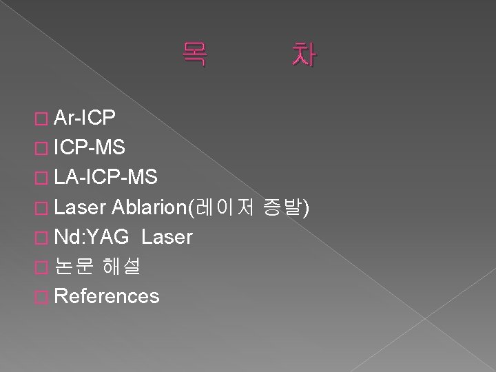 목 차 � Ar-ICP � ICP-MS � LA-ICP-MS � Laser Ablarion(레이저 증발) � Nd: