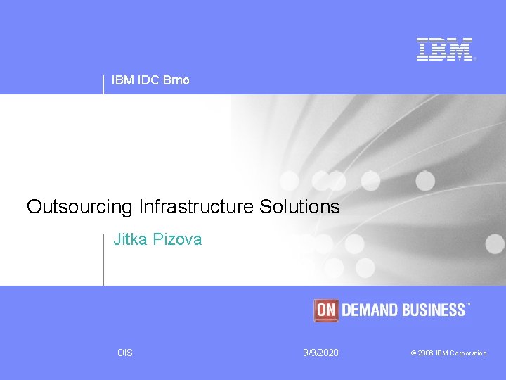 IBM IDC Brno Outsourcing Infrastructure Solutions Jitka Pizova OIS 9/9/2020 © 2006 IBM Corporation
