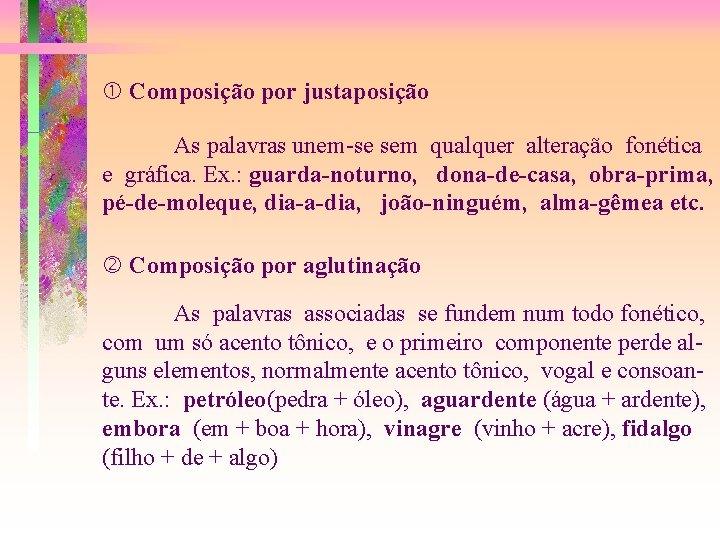  Composição por justaposição As palavras unem-se sem qualquer alteração fonética e gráfica. Ex.