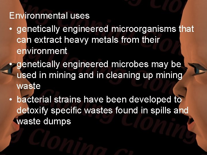 Environmental uses • genetically engineered microorganisms that can extract heavy metals from their environment Environmental uses • genetically engineered microorganisms that can extract heavy metals from their environment