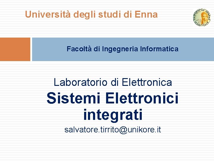 Università degli studi di Enna Facoltà di Ingegneria Informatica Laboratorio di Elettronica Sistemi Elettronici