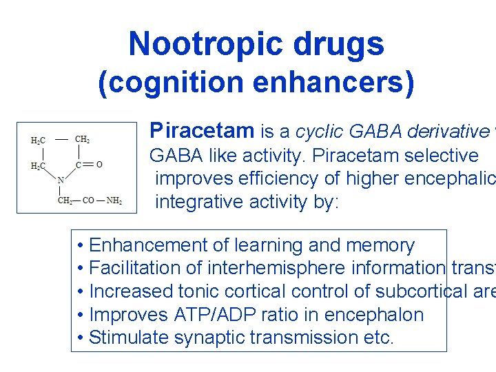 Nootropic drugs (cognition enhancers) Piracetam is a cyclic GABA derivative w GABA like activity.
