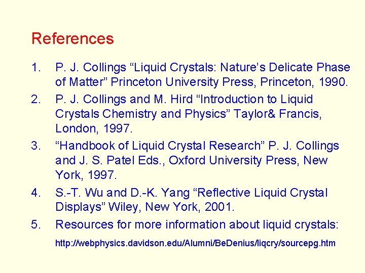 References 1. 2. 3. 4. 5. P. J. Collings “Liquid Crystals: Nature’s Delicate Phase