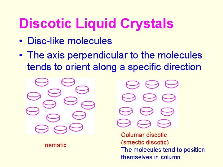 Discotic Liquid Crystals • Disc-like molecules • The axis perpendicular to the molecules tends